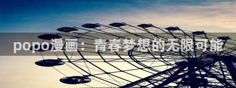 虫虫漫画网官网：popo漫画：青春梦想的无限可能