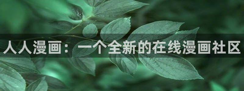 虫虫漫画在线免费观看：人人漫画：一个全新的在线漫画社区