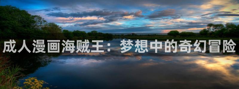 免费虫虫漫画网站入口：成人漫画海贼王：梦想中的奇幻冒险