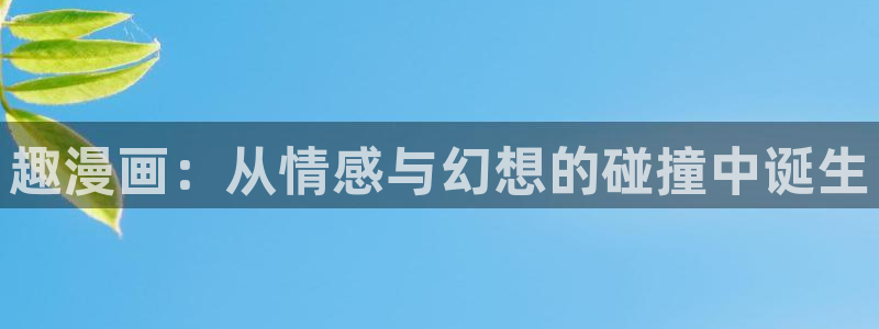 yy虫虫漫画：趣漫画：从情感与幻想的碰撞中诞生