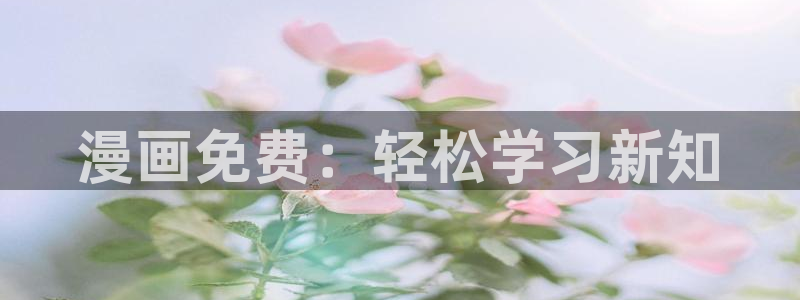 虫虫漫画免费观看：漫画免费：轻松学习新知