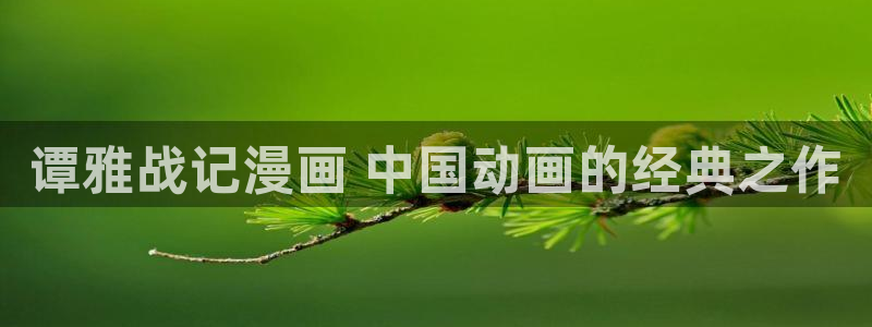 虫虫漫画在线观看漫画入口：谭雅战记漫画 中国动画的经典之作