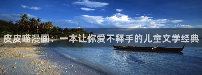 虫虫漫画下载链接：皮皮喵漫画：一本让你爱不释手的儿童文学经典