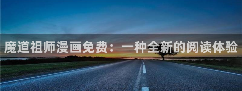 虫虫漫画免费漫画在线看漫画下载：魔道祖师漫画免费：一种全新的阅读体验