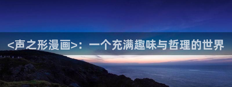 虫虫漫画 网：<声之形漫画>：一个充满趣味与哲理的世界
