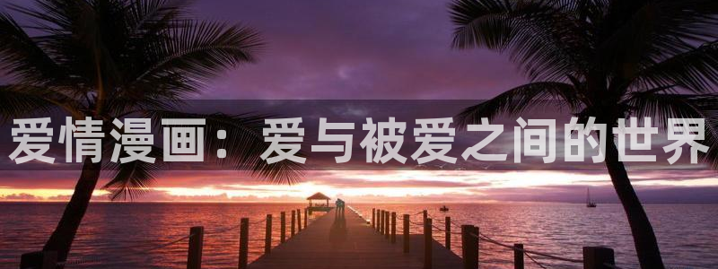 虫虫漫画主页免费漫画页面：爱情漫画：爱与被爱之间的世界